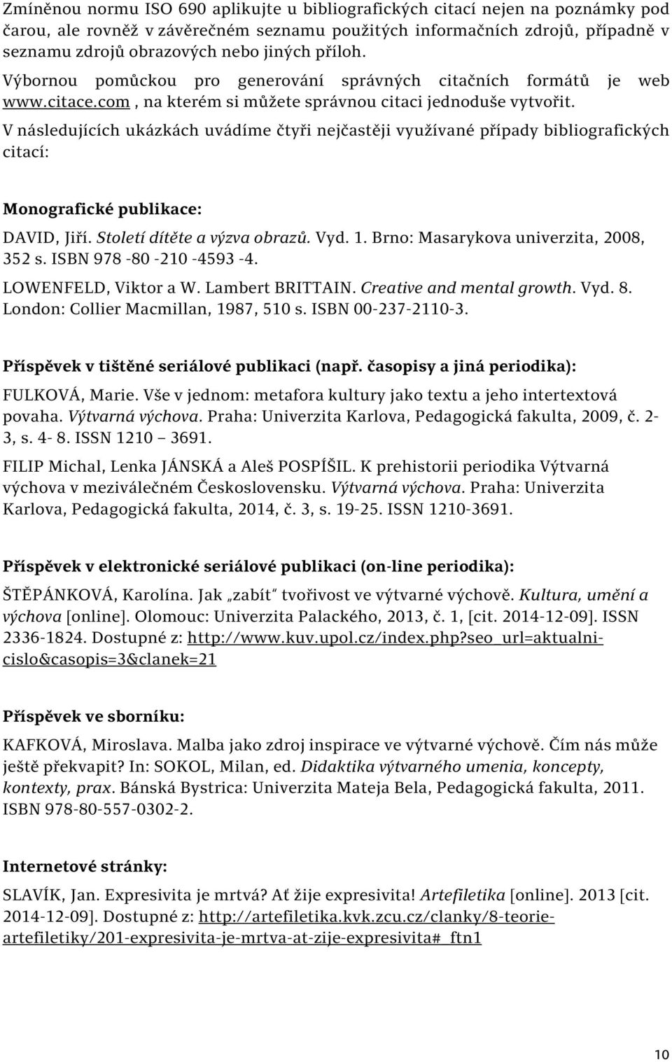 V následujících ukázkách uvádíme čtyři nejčastěji využívané případy bibliografických citací: Monografické publikace: DAVID, Jiří. Století dítěte a výzva obrazů. Vyd. 1.