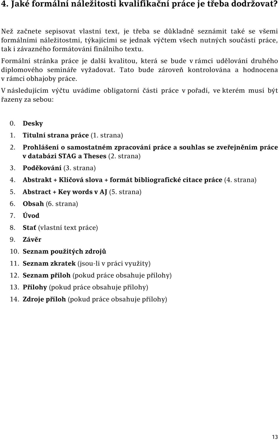 finálního textu. Formální stránka práce je další kvalitou, která se bude v rámci udělování druhého diplomového semináře vyžadovat. Tato bude zároveň kontrolována a hodnocena v rámci obhajoby práce.