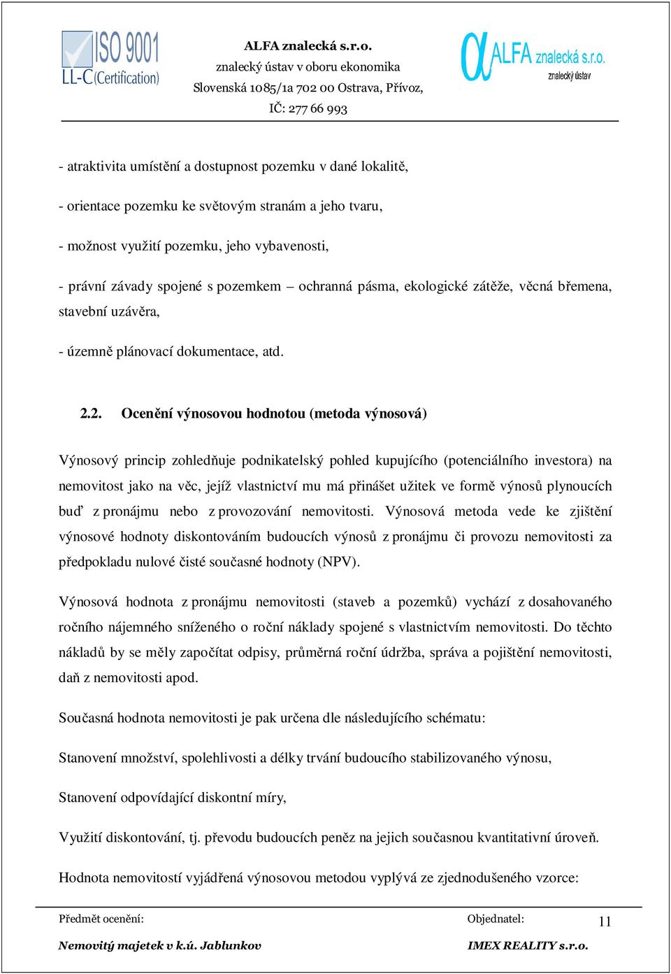 2. Ocenění výnosovou hodnotou (metoda výnosová) Výnosový princip zohledňuje podnikatelský pohled kupujícího (potenciálního investora) na nemovitost jako na věc, jejíž vlastnictví mu má přinášet