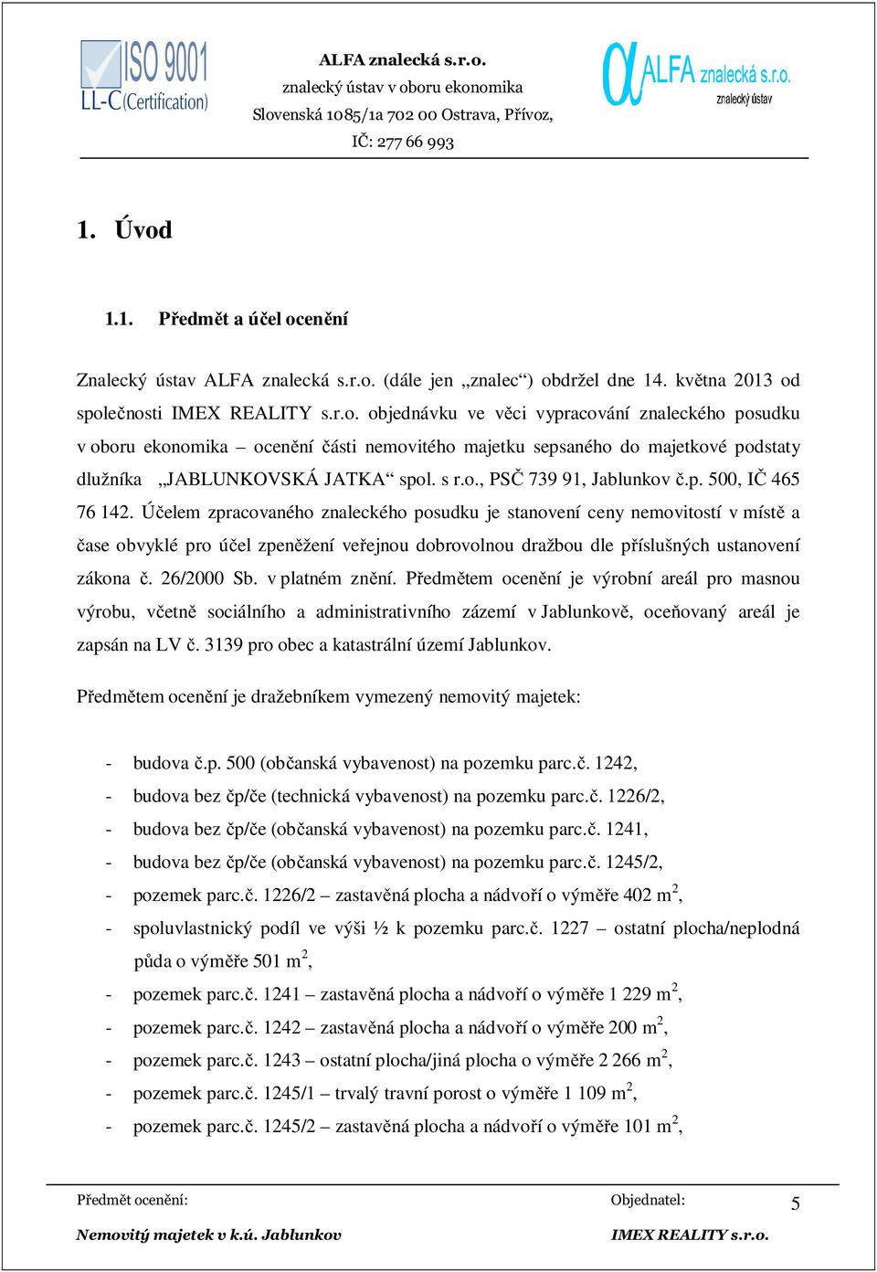 p. 500, IČ 465 76 142. Účelem zpracovaného znaleckého posudku je stanovení ceny nemovitostí v místě a čase obvyklé pro účel zpeněžení veřejnou dobrovolnou dražbou dle příslušných ustanovení zákona č.