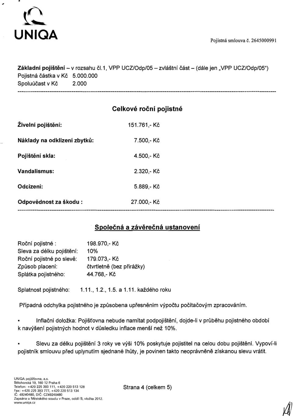 000,- KC RoCni pojistne : 198.970,- KC Sleva za delku pojist6ni: 10% RoCni pojistne po sleve: 179.073,- KC Zpfisob placeni: Ctvrtletne (bez piiraiky) Splatka pojistneho: 44.