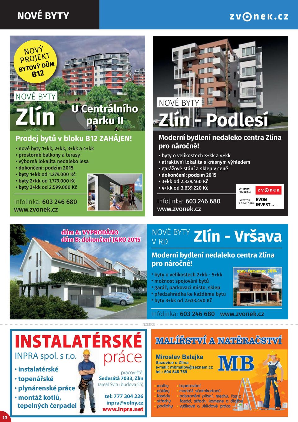 000 Kč Infolinka: 603 246 680 www.zvonek.cz U Centrálního parku II dům A: VYPRODÁNO dům B: dokončení JARO 2015 NOVÉ BYTY Zlín - Podlesí Moderní bydlení nedaleko centra Zlína pro náročné!