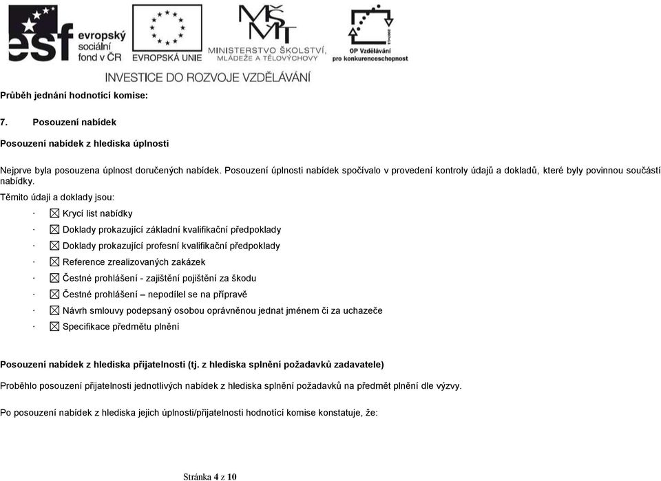 Těmito údaji a doklady jsou: Krycí list nabídky Doklady prokazující základní kvalifikační předpoklady Doklady prokazující profesní kvalifikační předpoklady Reference zrealizovaných zakázek Čestné