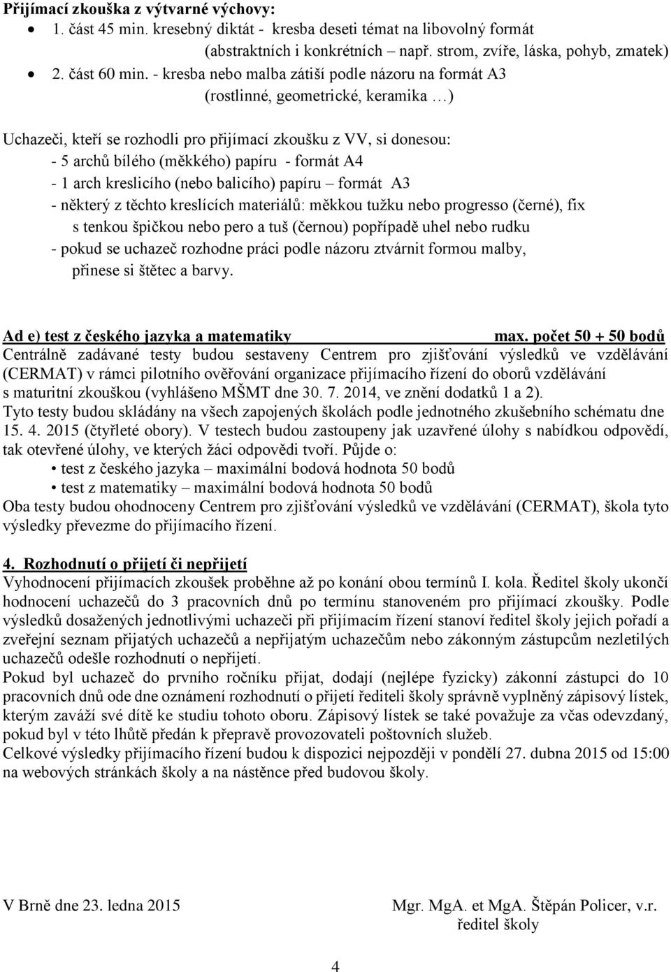 A4-1 arch kreslicího (nebo balicího) papíru formát A3 - některý z těchto kreslících materiálů: měkkou tužku nebo progresso (černé), fix s tenkou špičkou nebo pero a tuš (černou) popřípadě uhel nebo