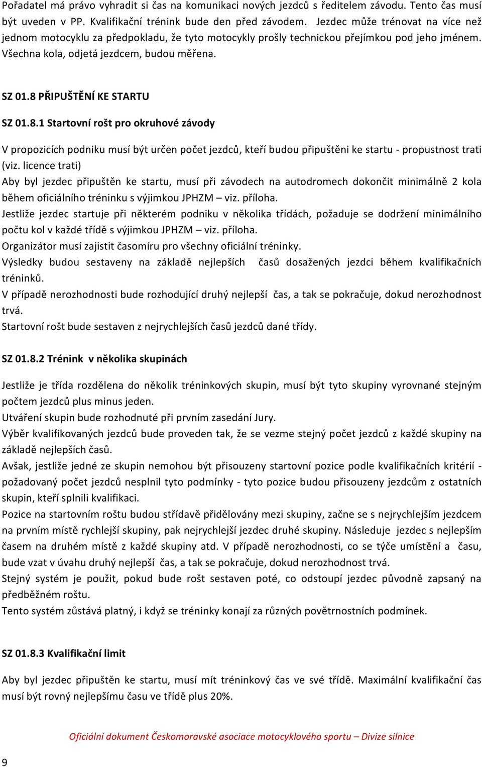 8 PŘIPUŠTĚNÍ KE STARTU SZ 01.8.1 Startovní rošt pro okruhové závody V propozicích podniku musí být určen počet jezdců, kteří budou připuštěni ke startu - propustnost trati (viz.