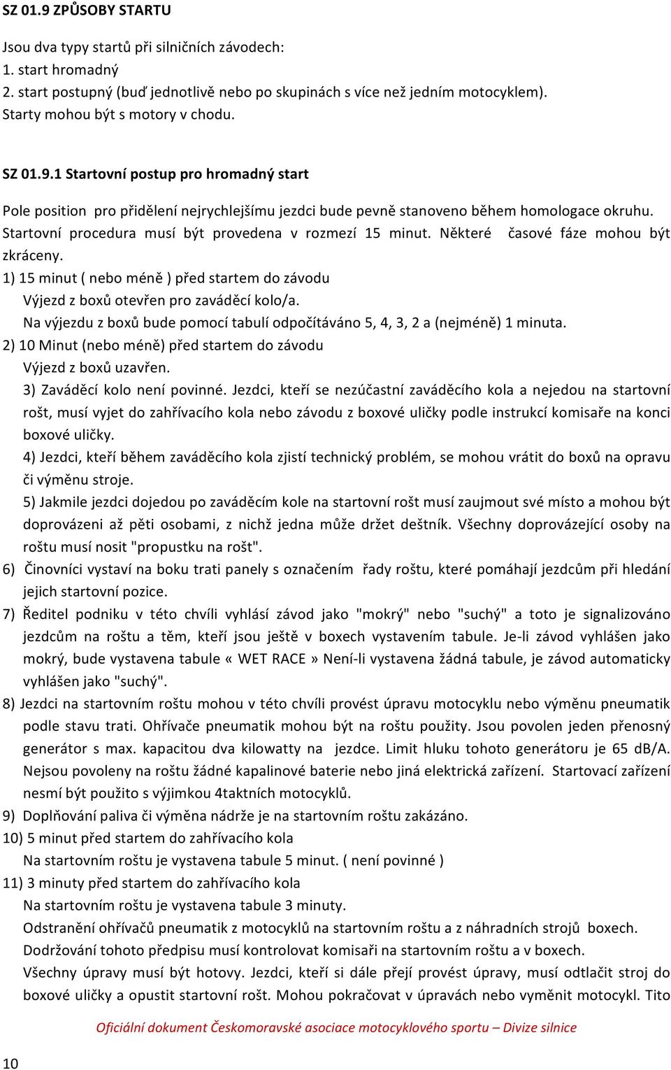 Startovní procedura musí být provedena v rozmezí 15 minut. Některé časové fáze mohou být zkráceny. 1) 15 minut ( nebo méně ) před startem do závodu Výjezd z boxů otevřen pro zaváděcí kolo/a.