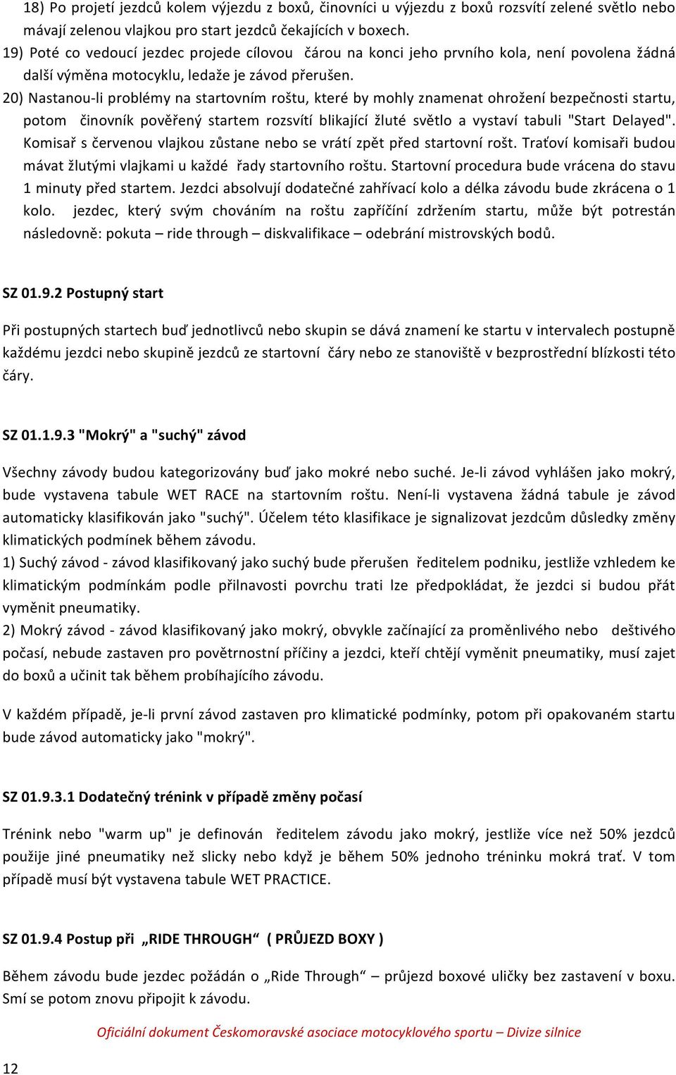 20) Nastanou- li problémy na startovním roštu, které by mohly znamenat ohrožení bezpečnosti startu, potom činovník pověřený startem rozsvítí blikající žluté světlo a vystaví tabuli "Start Delayed".