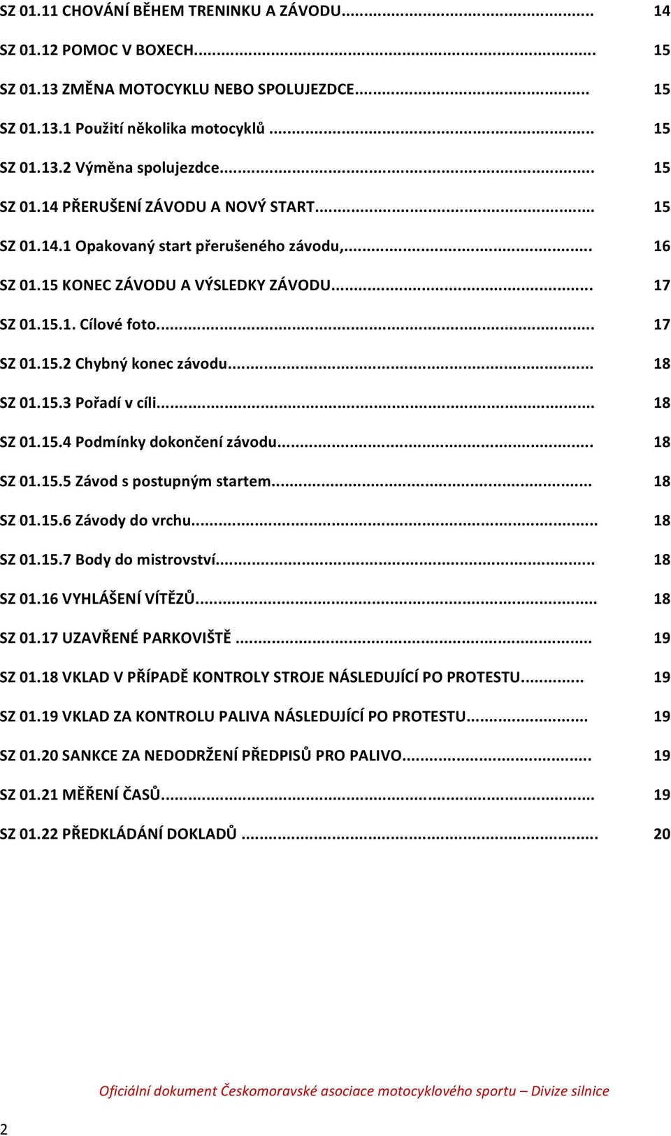 .. SZ 01.15.5 Závod s postupným startem... SZ 01.15.6 Závody do vrchu... SZ 01.15.7 Body do mistrovství... SZ 01.16 VYHLÁŠENÍ VÍTĚZŮ... SZ 01.17 UZAVŘENÉ PARKOVIŠTĚ... SZ 01.18 VKLAD V PŘÍPADĚ KONTROLY STROJE NÁSLEDUJÍCÍ PO PROTESTU.