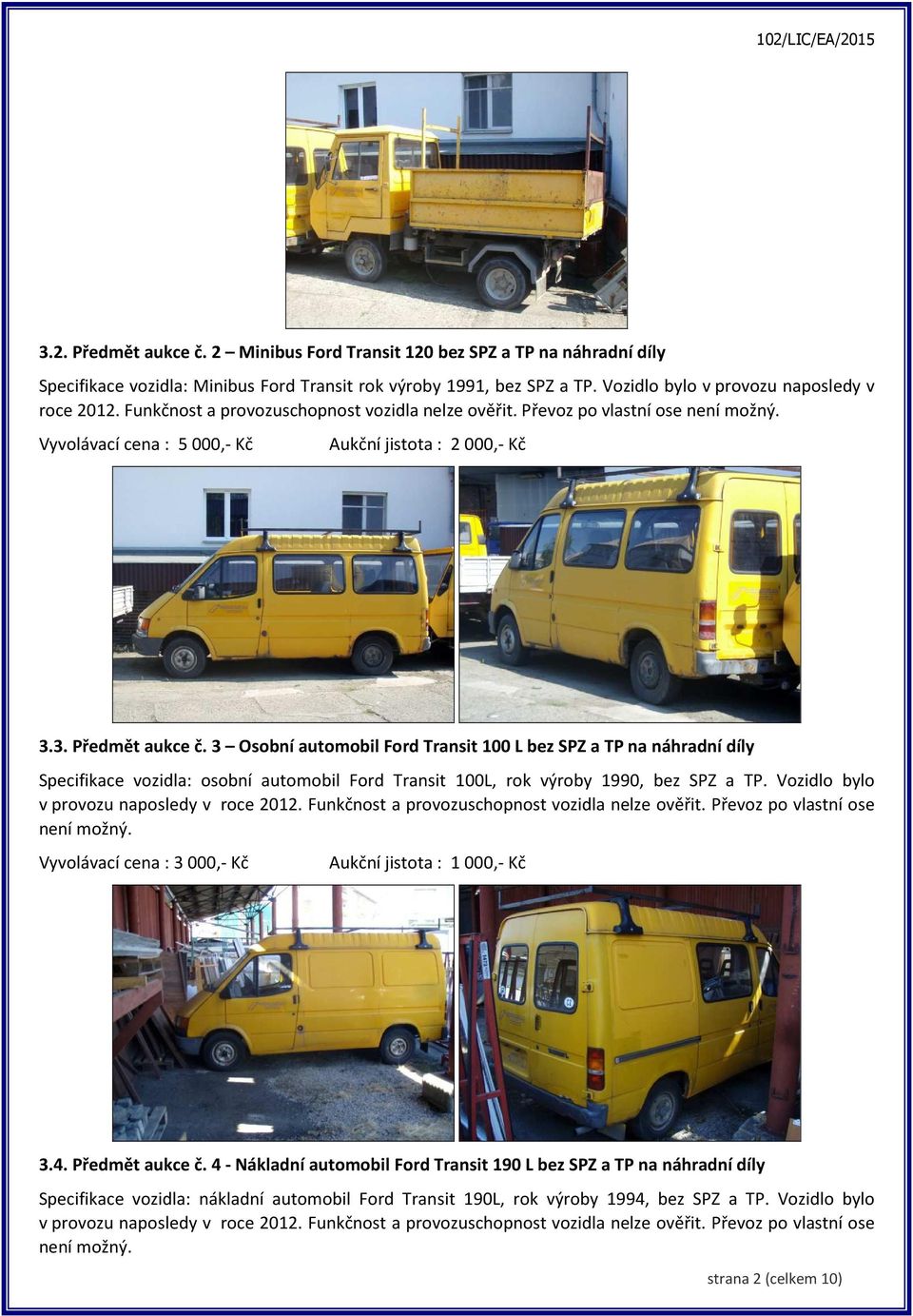 3 Osobní automobil Ford Transit 100 L bez SPZ a TP na náhradní díly Specifikace vozidla: osobní automobil Ford Transit 100L, rok výroby 1990, bez SPZ a TP.