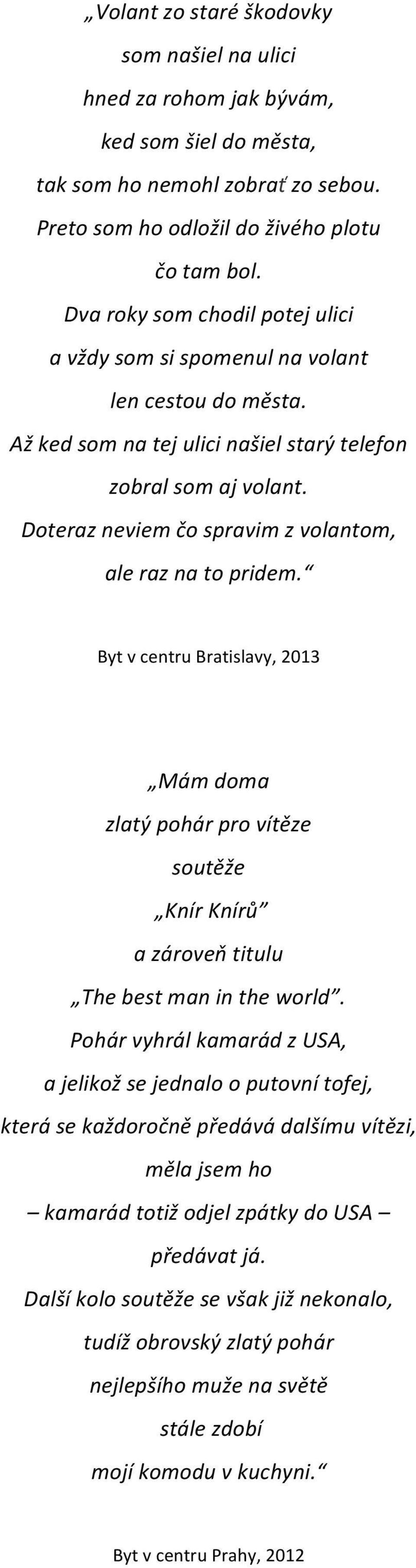 Doteraz neviem čo spravim z volantom, ale raz na to pridem. Byt v centru Bratislavy, 2013 Mám doma zlatý pohár pro vítěze soutěže Knír Knírů a zároveň titulu The best man in the world.