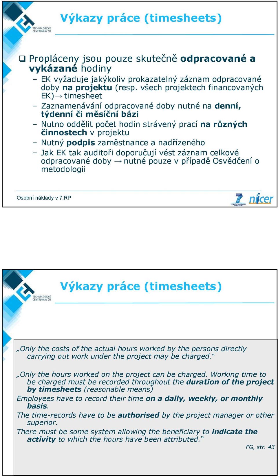 podpis zaměstnance a nadřízeného Jak EK tak auditoři doporučují vést záznam celkové odpracované doby nutné pouze v případě Osvědčení o metodologii Výkazy práce (timesheets) Only the costs of the