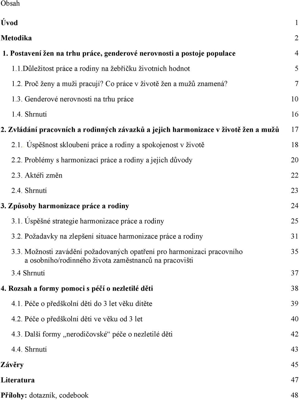 2. Problémy s harmonizací práce a rodiny a jejich důvody 20 2.3. Aktéři změn 22 2.4. Shrnutí 23 3. Způsoby harmonizace práce a rodiny 24 3.1. Úspěšné strategie harmonizace práce a rodiny 25 3.2. Požadavky na zlepšení situace harmonizace práce a rodiny 31 3.