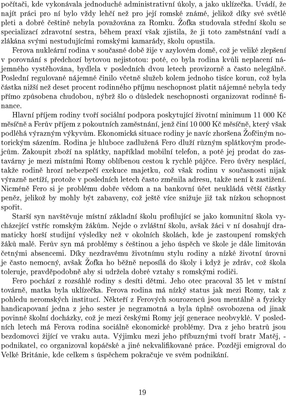 šofka studovala st ední ²kolu se specializací zdravotní sestra, b hem praxí v²ak zjistila, ºe ji toto zam stnání vadí a zlákána svými nestudujícími romskými kamarády, ²kolu opustila.