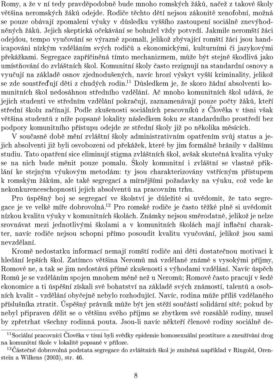 Jakmile nerom²tí ºáci odejdou, tempo vyu ování se výrazn zpomalí, jelikoº zbývající rom²tí ºáci jsou handicapováni nízkým vzd láním svých rodi a ekonomickými, kulturními i jazykovými p ekáºkami.