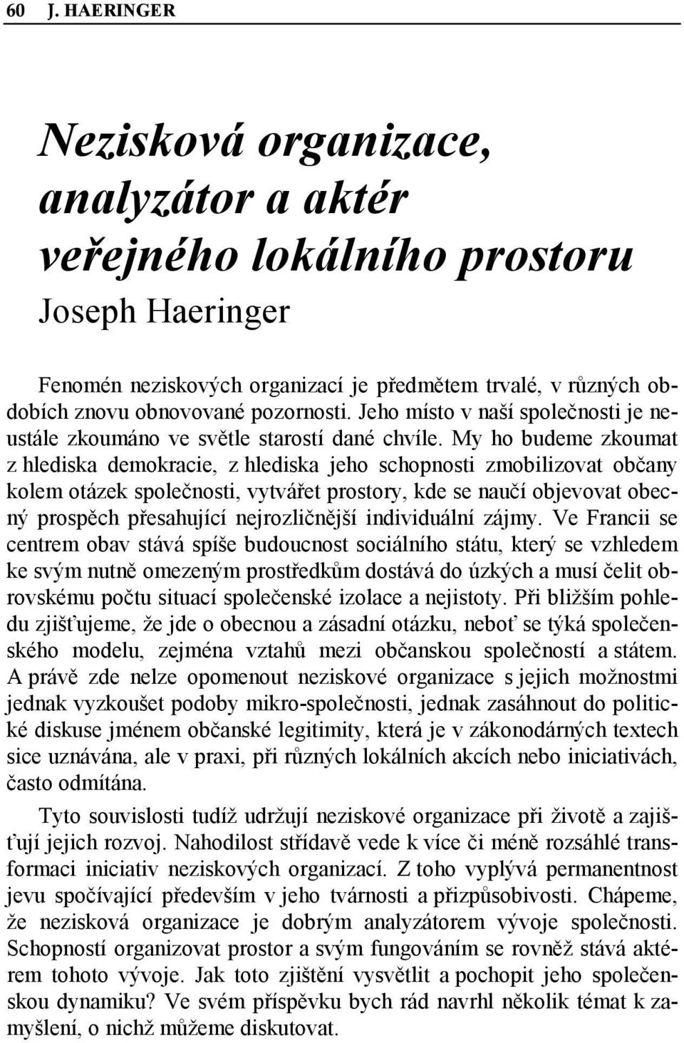 My ho budeme zkoumat z hlediska demokracie, z hlediska jeho schopnosti zmobilizovat občany kolem otázek společnosti, vytvářet prostory, kde se naučí objevovat obecný prospěch přesahující