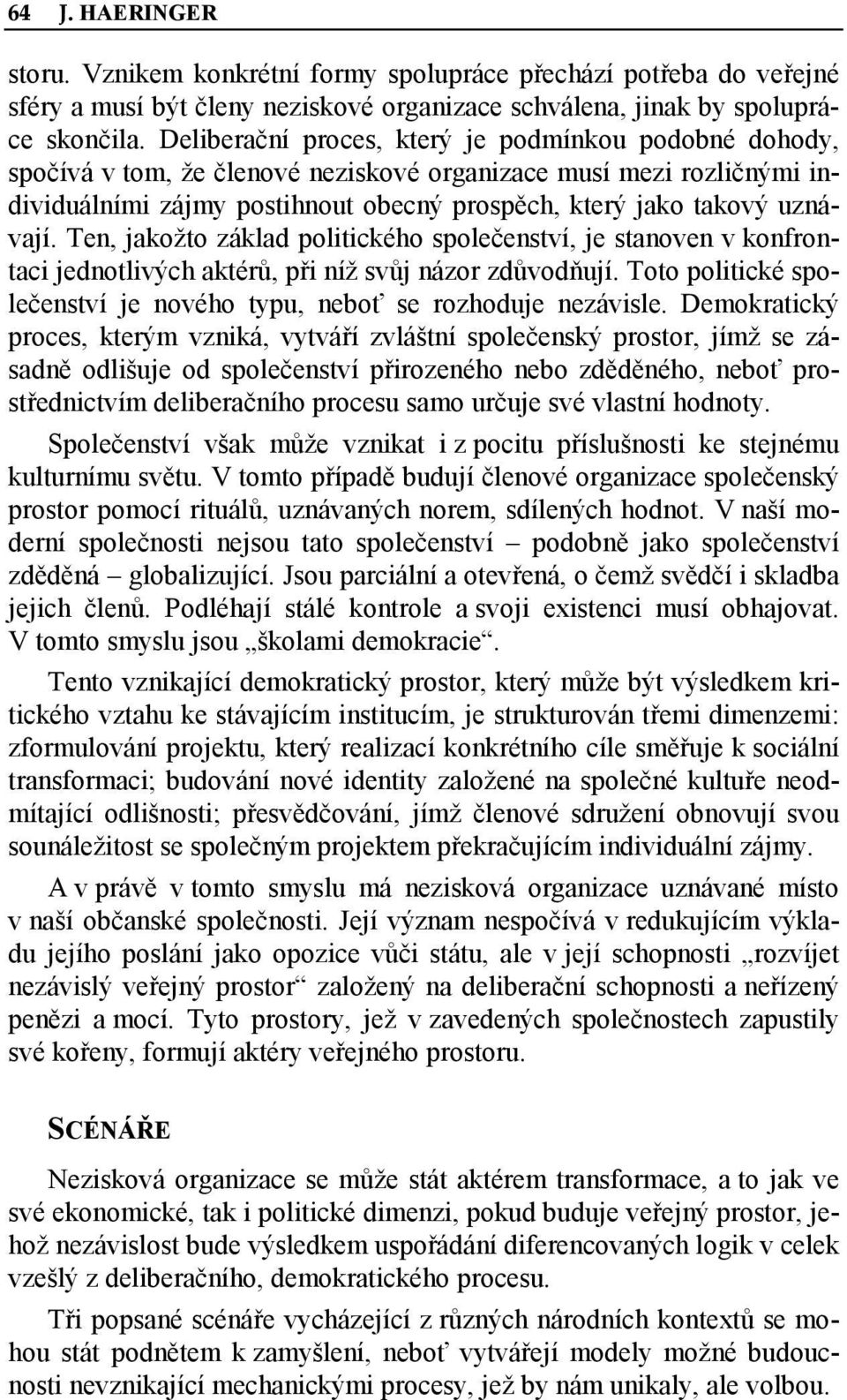 Ten, jakožto základ politického společenství, je stanoven v konfrontaci jednotlivých aktérů, při níž svůj názor zdůvodňují. Toto politické společenství je nového typu, neboť se rozhoduje nezávisle.