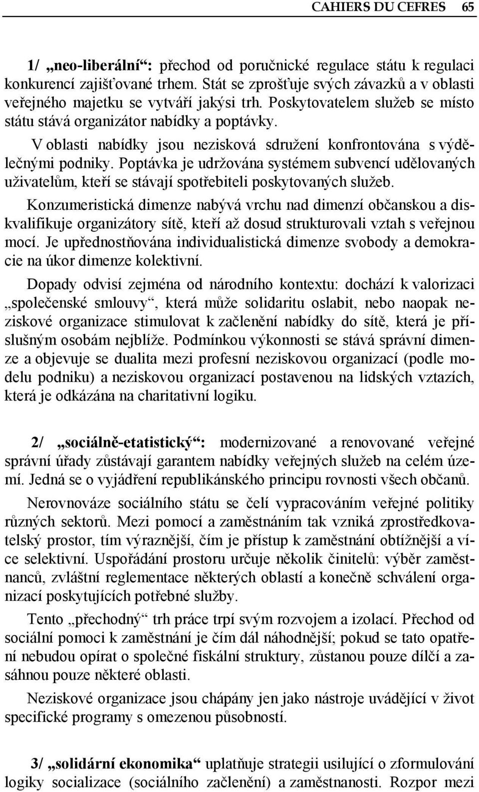 V oblasti nabídky jsou nezisková sdružení konfrontována s výdělečnými podniky. Poptávka je udržována systémem subvencí udělovaných uživatelům, kteří se stávají spotřebiteli poskytovaných služeb.