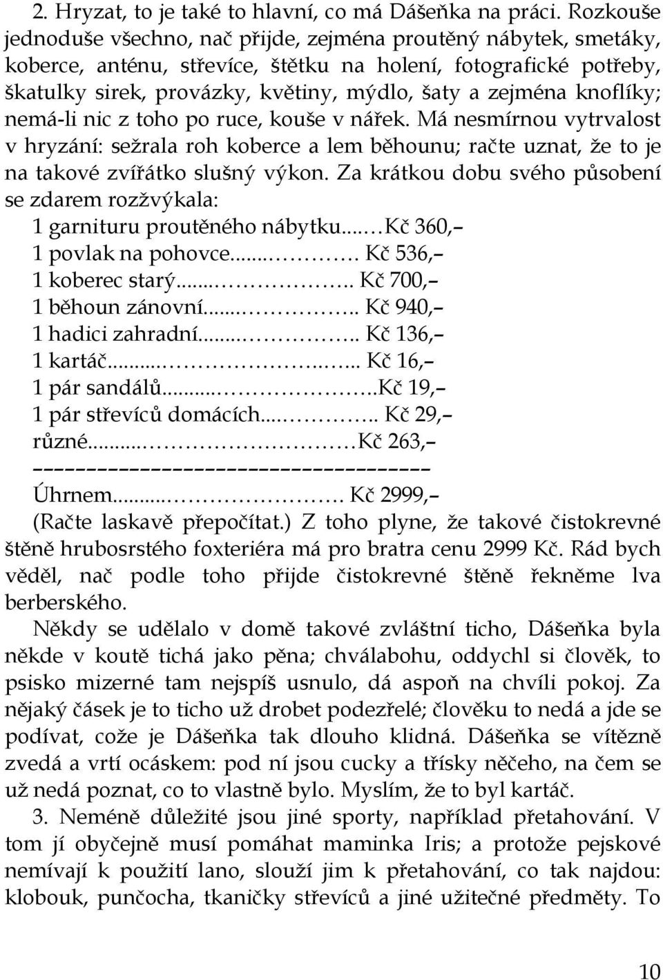 knoflíky; nemá-li nic z toho po ruce, kouše v nářek. Má nesmírnou vytrvalost v hryzání: sežrala roh koberce a lem běhounu; račte uznat, že to je na takové zvířátko slušný výkon.