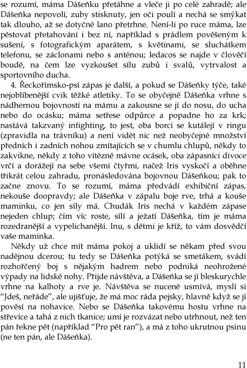 najde v člověčí boudě, na čem lze vyzkoušet sílu zubů i svalů, vytrvalost a sportovního ducha. 4. Řeckořímsko-psí zápas je další, a pokud se Dášeňky týče, také nejoblíbenější cvik těžké atletiky.