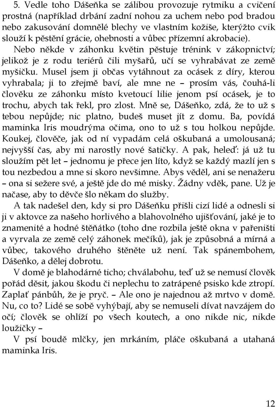 Musel jsem ji občas vytáhnout za ocásek z díry, kterou vyhrabala; ji to zřejmě baví, ale mne ne prosím vás, čouhá-li člověku ze záhonku místo kvetoucí lilie jenom psí ocásek, je to trochu, abych tak