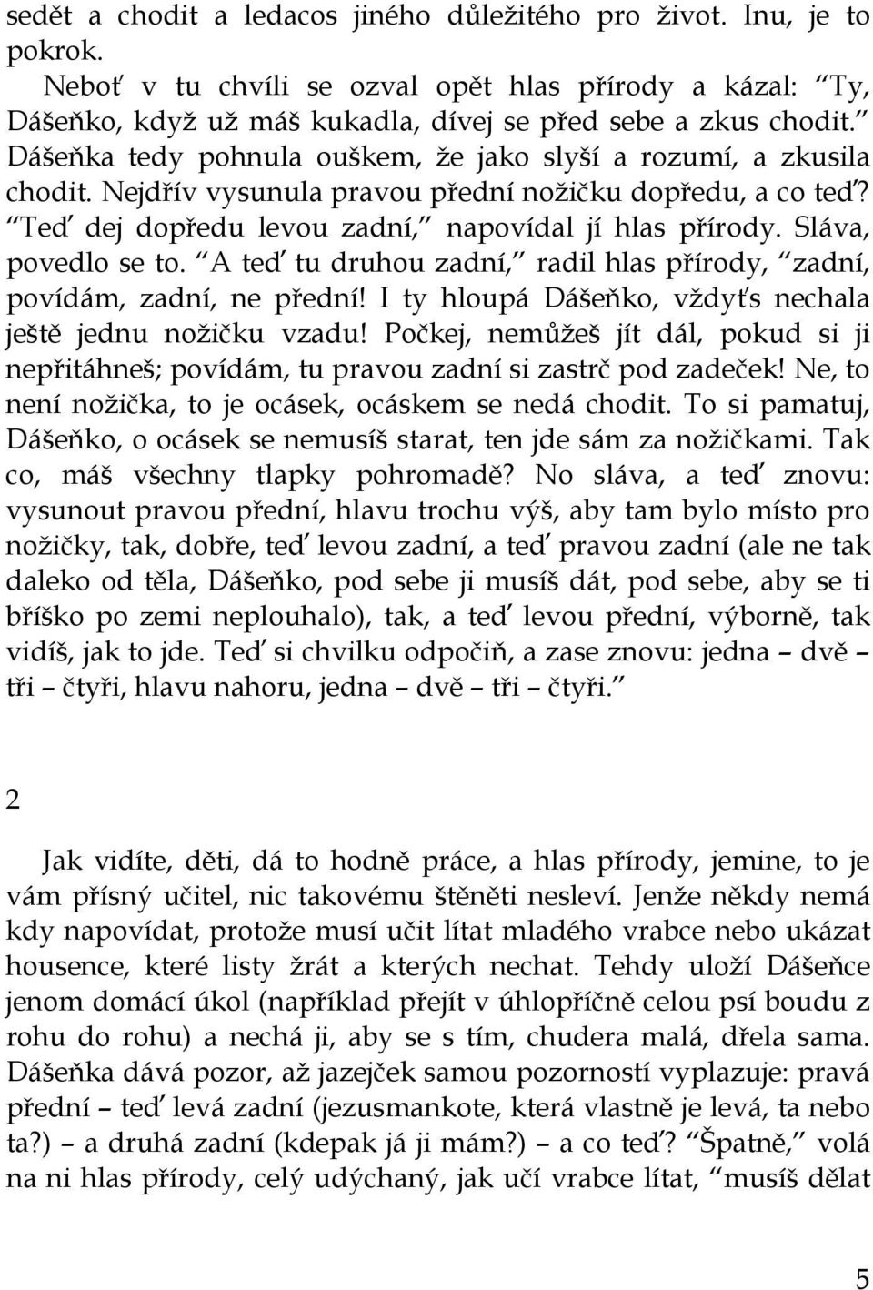 Sláva, povedlo se to. A teď tu druhou zadní, radil hlas přírody, zadní, povídám, zadní, ne přední! I ty hloupá Dášeňko, vždyťs nechala ještě jednu nožičku vzadu!