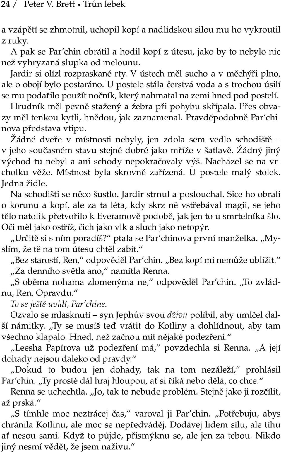 U postele stála čerstvá voda a s trochou úsilí se mu podařilo použít nočník, který nahmatal na zemi hned pod postelí. Hrudník měl pevně stažený a žebra při pohybu skřípala.