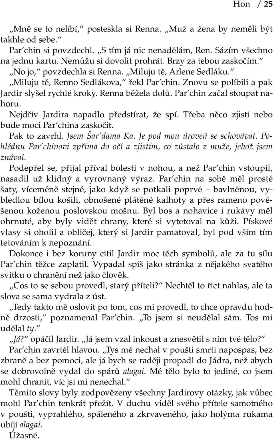 Par chin začal stoupat nahoru. Nejdřív Jardira napadlo předstírat, že spí. Třeba něco zjistí nebo bude moci Par china zaskočit. Pak to zavrhl. Jsem Šar dama Ka. Je pod mou úroveň se schovávat.