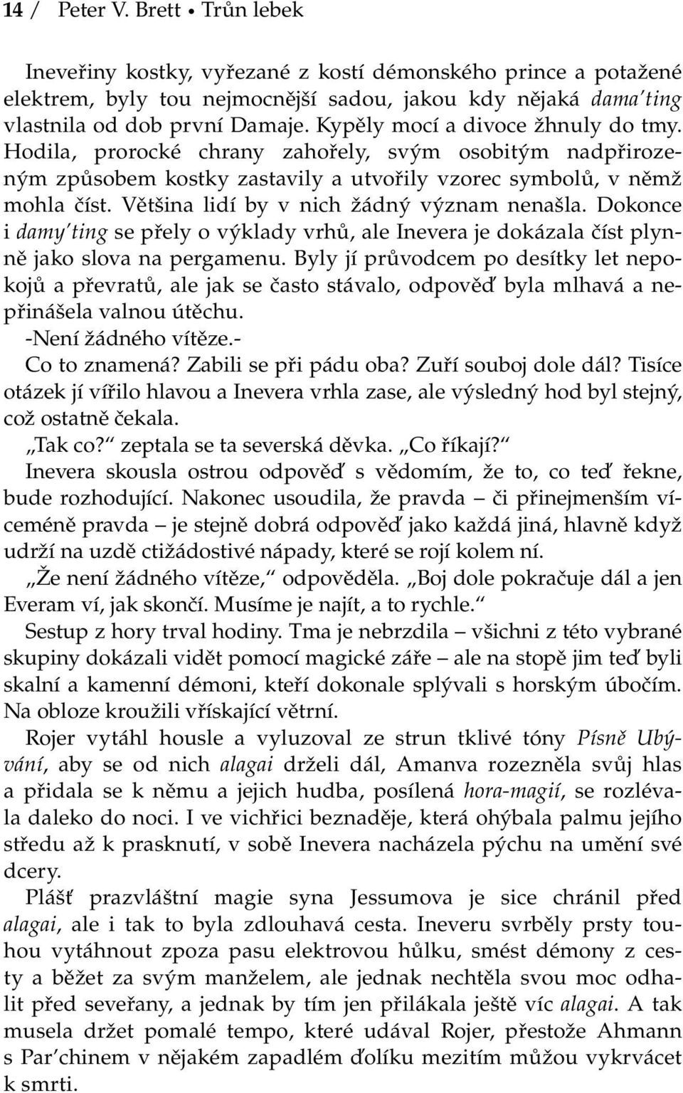 Většina lidí by v nich žádný význam nenašla. Dokonce i damy ting se přely o výklady vrhů, ale Inevera je dokázala číst plynně jako slova na pergamenu.