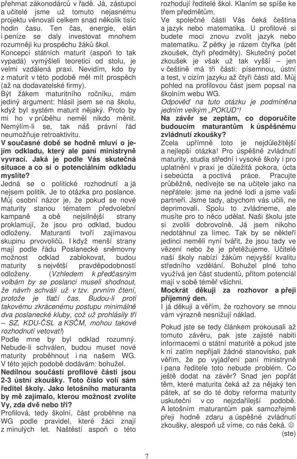 Nevidím, kdo by z maturit v této podob ml mít prospch (až na dodavatelské firmy). Být žákem maturitního roníku, mám jediný argument: hlásil jsem se na školu, když byl systém maturit njaký.