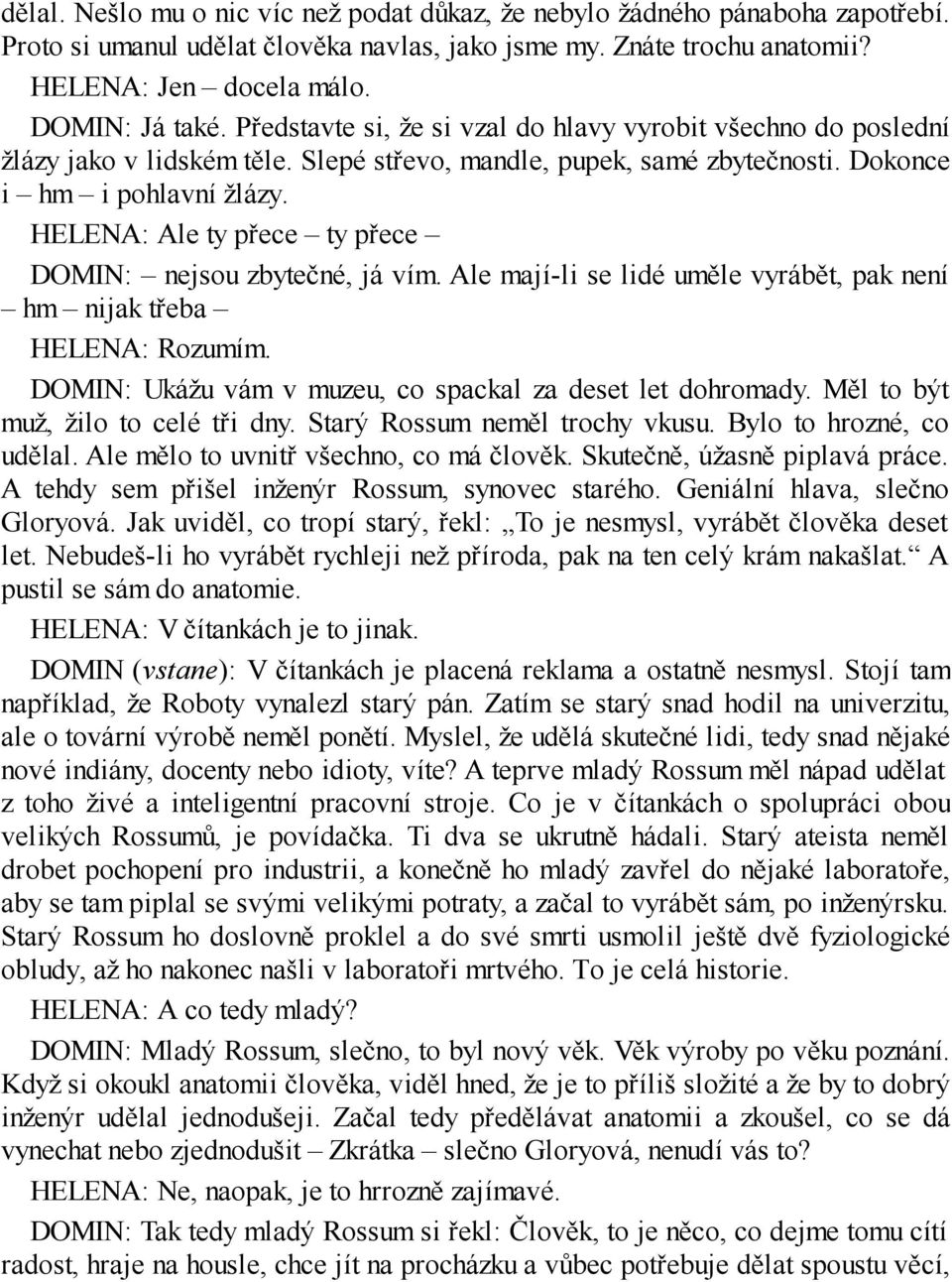 HELENA: Ale ty přece ty přece DOMIN: nejsou zbytečné, já vím. Ale mají-li se lidé uměle vyrábět, pak není hm nijak třeba HELENA: Rozumím. DOMIN: Ukážu vám v muzeu, co spackal za deset let dohromady.