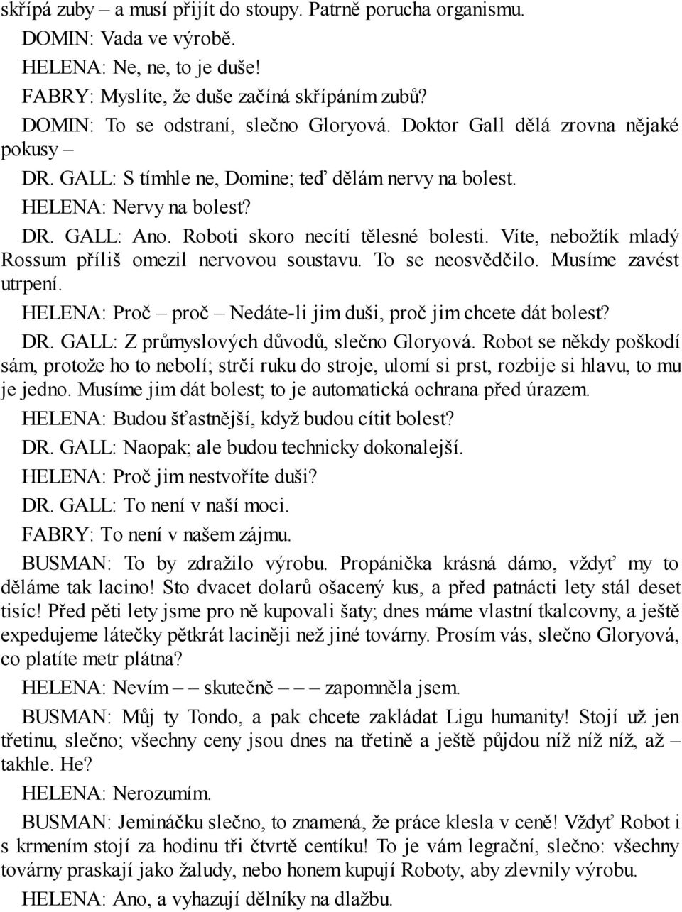 Víte, nebožtík mladý Rossum příliš omezil nervovou soustavu. To se neosvědčilo. Musíme zavést utrpení. HELENA: Proč proč Nedáte-li jim duši, proč jim chcete dát bolest? DR.