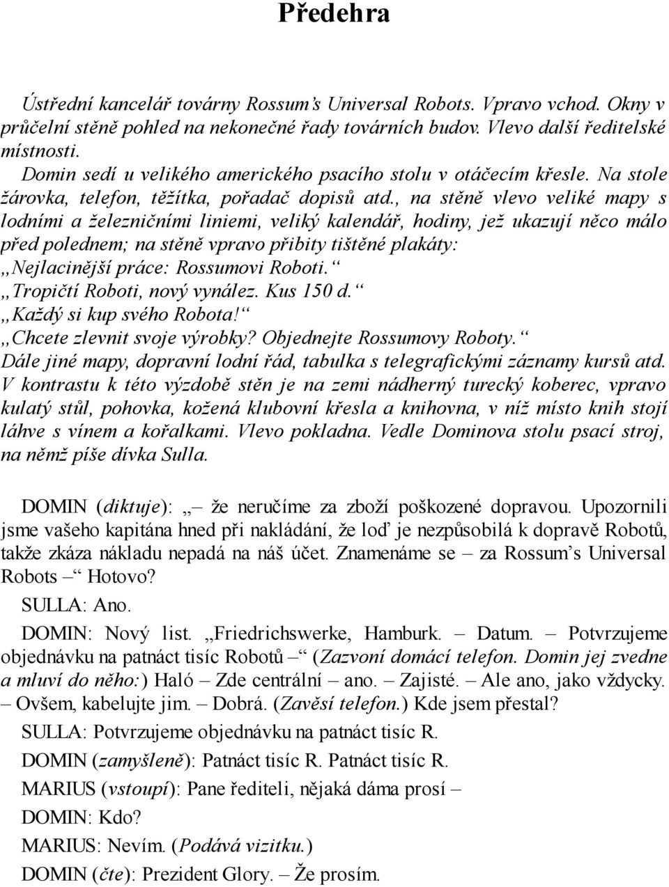 , na stěně vlevo veliké mapy s lodními a železničními liniemi, veliký kalendář, hodiny, jež ukazují něco málo před polednem; na stěně vpravo přibity tištěné plakáty: Nejlacinější práce: Rossumovi