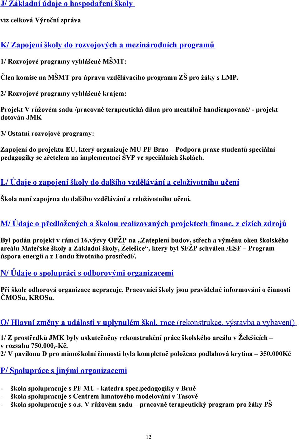 2/ Rozvojové programy vyhlášené krajem: Projekt V růžovém sadu /pracovně terapeutická dílna pro mentálně handicapované/ - projekt dotován JMK 3/ Ostatní rozvojové programy: Zapojení do projektu EU,