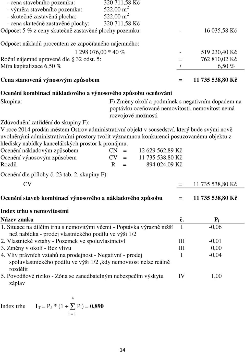 5: = 762 810,02 Kč Míra kapitalizace 6,50 % / 6,50 % Cena stanovená výnosovým způsobem = 11 735 538,80 Kč Ocenění kombinací nákladového a výnosového způsobu oceňování Skupina: F) Změny okolí a