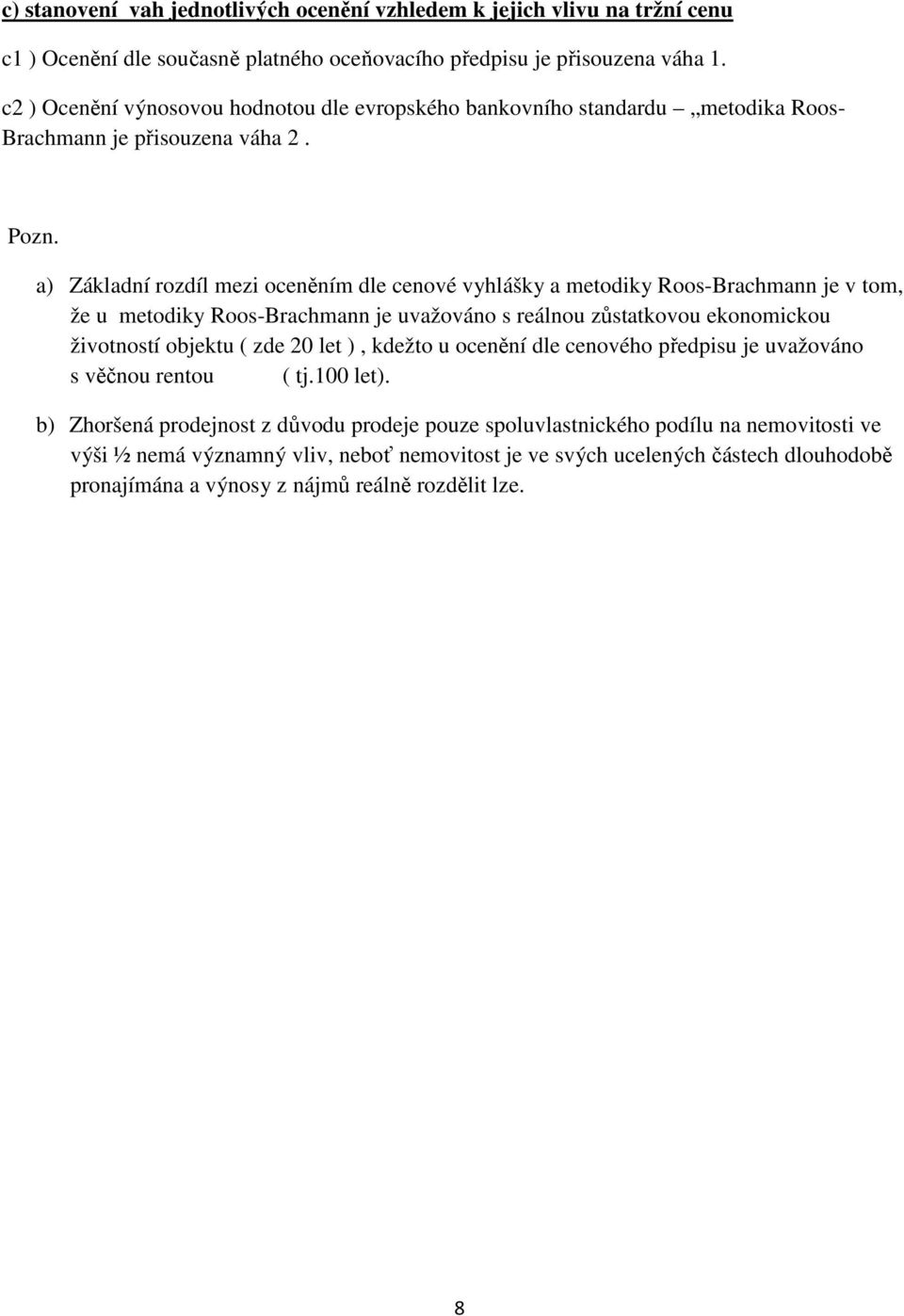 a) Základní rozdíl mezi oceněním dle cenové vyhlášky a metodiky Roos-Brachmann je v tom, že u metodiky Roos-Brachmann je uvažováno s reálnou zůstatkovou ekonomickou životností objektu ( zde 20