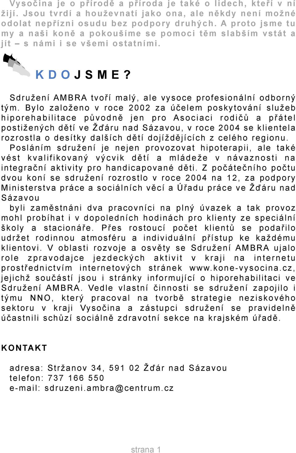 Bylo založeno v roce 2002 za úèelem poskytování služeb hiporehabilitace pùvodnì jen pro Asociaci rodièù a pøátel postižených dìtí ve Žïáru nad Sázavou, v roce 2004 se klientela rozrostla o desítky