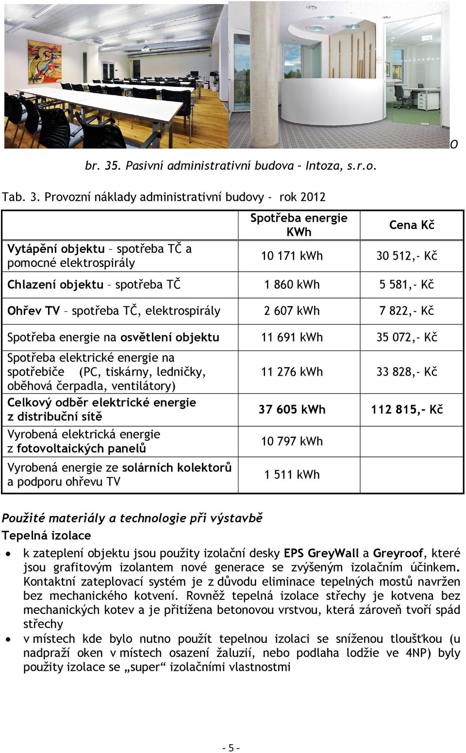 Provozní náklady administrativní budovy - rok 2012 Spotřeba energie KWh Cena Kč Vytápění objektu spotřeba TČ a pomocné elektrospirály 10 171 kwh 30 512,- Kč Chlazení objektu spotřeba TČ 1 860 kwh 5