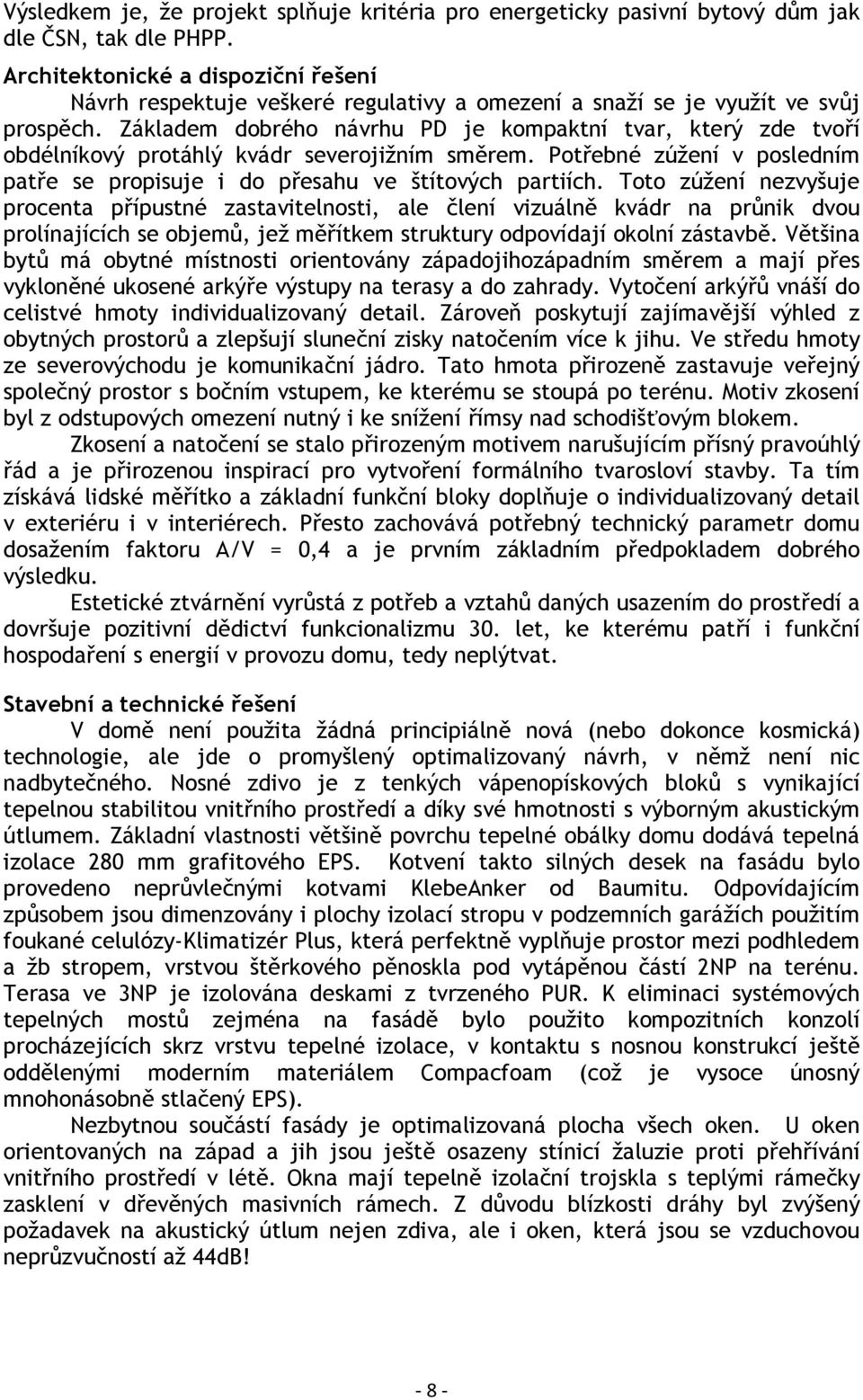 Základem dobrého návrhu PD je kompaktní tvar, který zde tvoří obdélníkový protáhlý kvádr severojižním směrem. Potřebné zúžení v posledním patře se propisuje i do přesahu ve štítových partiích.