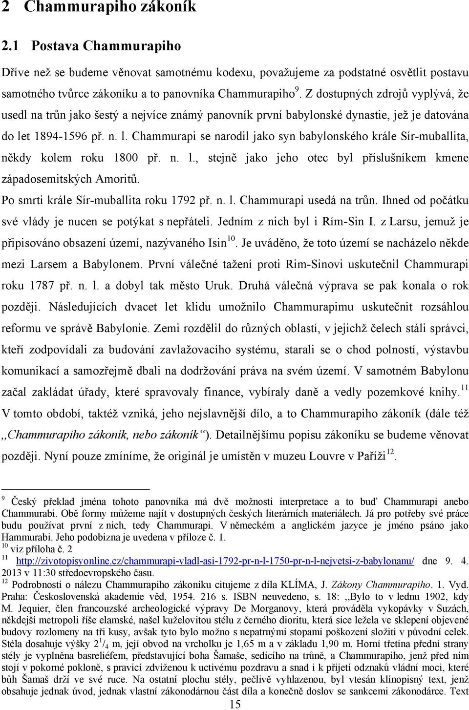 t 1894-1596 př. n. l. Chammurapi se narodil jako syn babylonského krále Sír-muballita, někdy kolem roku 1800 př. n. l., stejně jako jeho otec byl příslušníkem kmene západosemitských Amoritů.