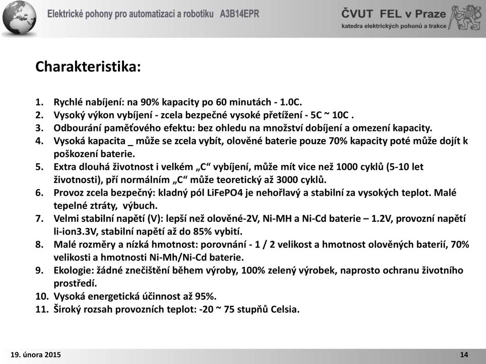 Extra dlouhá životnost i velkém C vybíjení, může mít vice než 1000 cyklů (5-10 let životnosti), pří normálním C může teoretický až 3000 cyklů. 6.