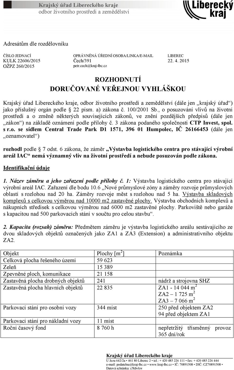 cz ROZHODNUTÍ DORUČOVANÉ VEŘEJNOU VYHLÁŠKOU Krajský úřad Libereckého kraje, odbor životního prostředí a zemědělství (dále jen krajský úřad ) jako příslušný orgán podle 22 písm. a) zákona č.