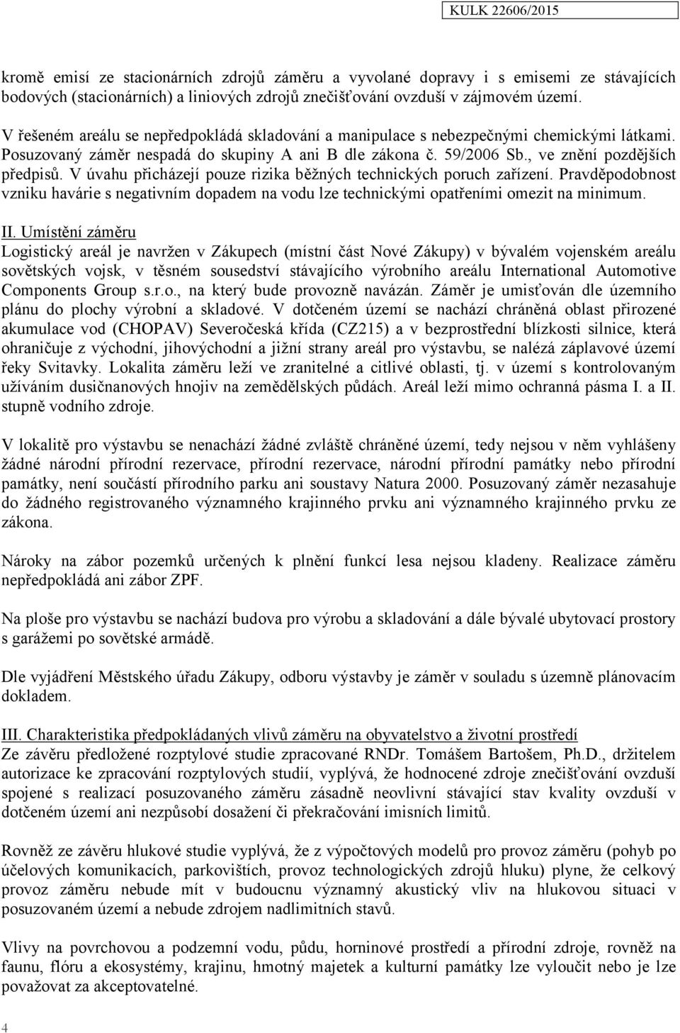 V úvahu přicházejí pouze rizika běžných technických poruch zařízení. Pravděpodobnost vzniku havárie s negativním dopadem na vodu lze technickými opatřeními omezit na minimum. II.