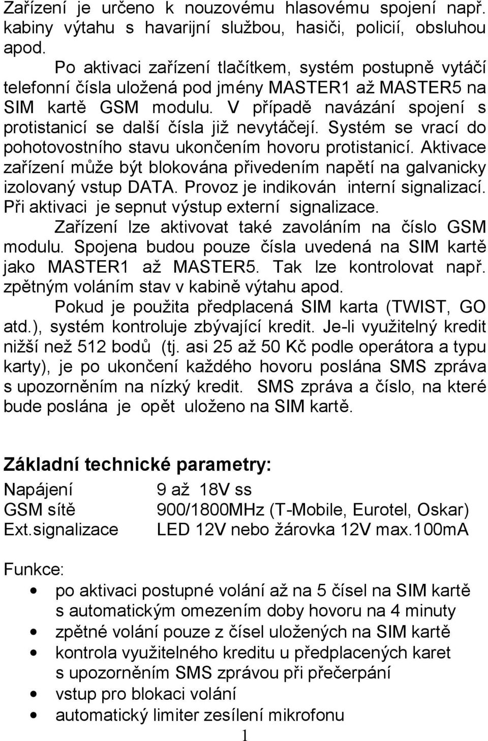 V prıpadá navazanı spojenı s protistanicı se dalsı cısla jiz nevytac ejı. System se vracı do pohotovostnıho stavu ukonc enım hovoru protistanicı.