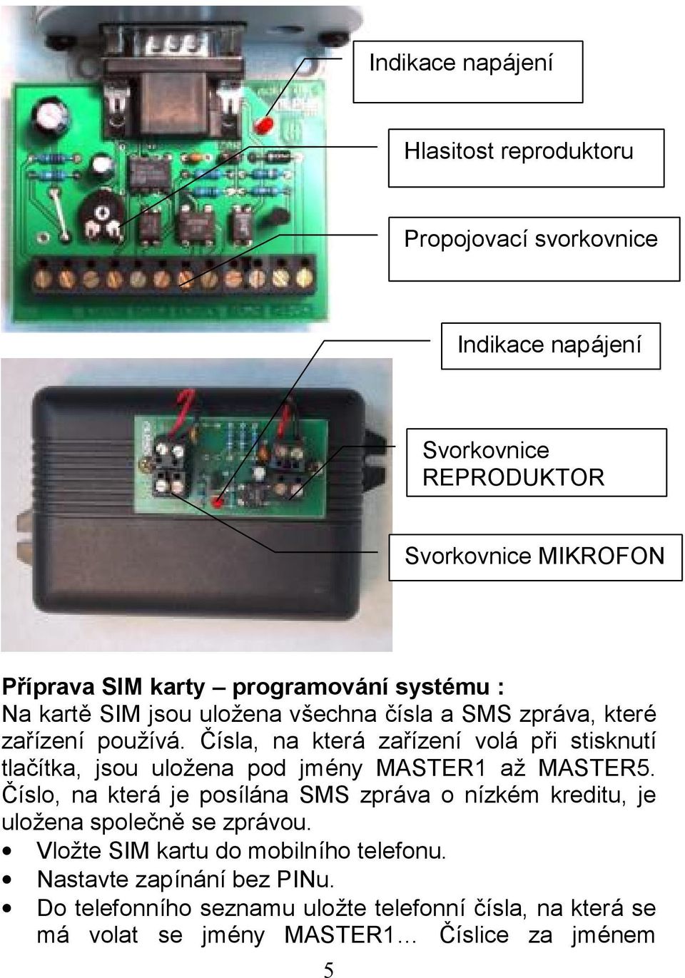 Cısla, na ktera zarızenı vola pri stisknutı tlacıtka, jsou ulozena pod jmeny MASTER1 az MASTER5.