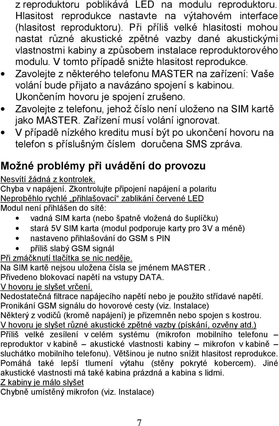 Zavolejte z náktereho telefonu MASTER na zarızenı: Vase volanı bude prijato a navazano spojenı s kabinou. Ukonc enım hovoru je spojenı zruseno.