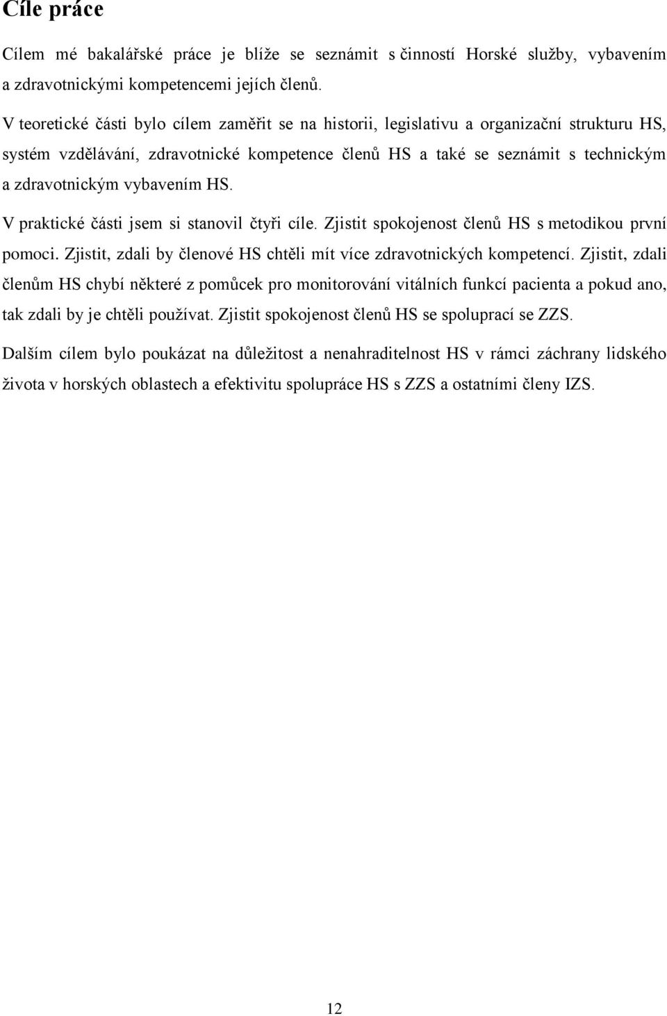 vybavením HS. V praktické části jsem si stanovil čtyři cíle. Zjistit spokojenost členů HS s metodikou první pomoci. Zjistit, zdali by členové HS chtěli mít více zdravotnických kompetencí.