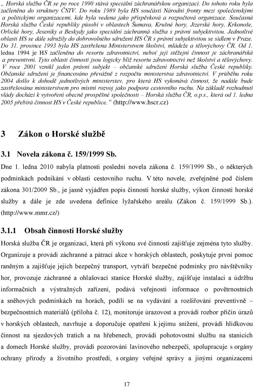 Současná Horská služba České republiky působí v oblastech Šumava, Krušné hory, Jizerské hory, Krkonoše, Orlické hory, Jeseníky a Beskydy jako speciální záchranná služba s právní subjektivitou.