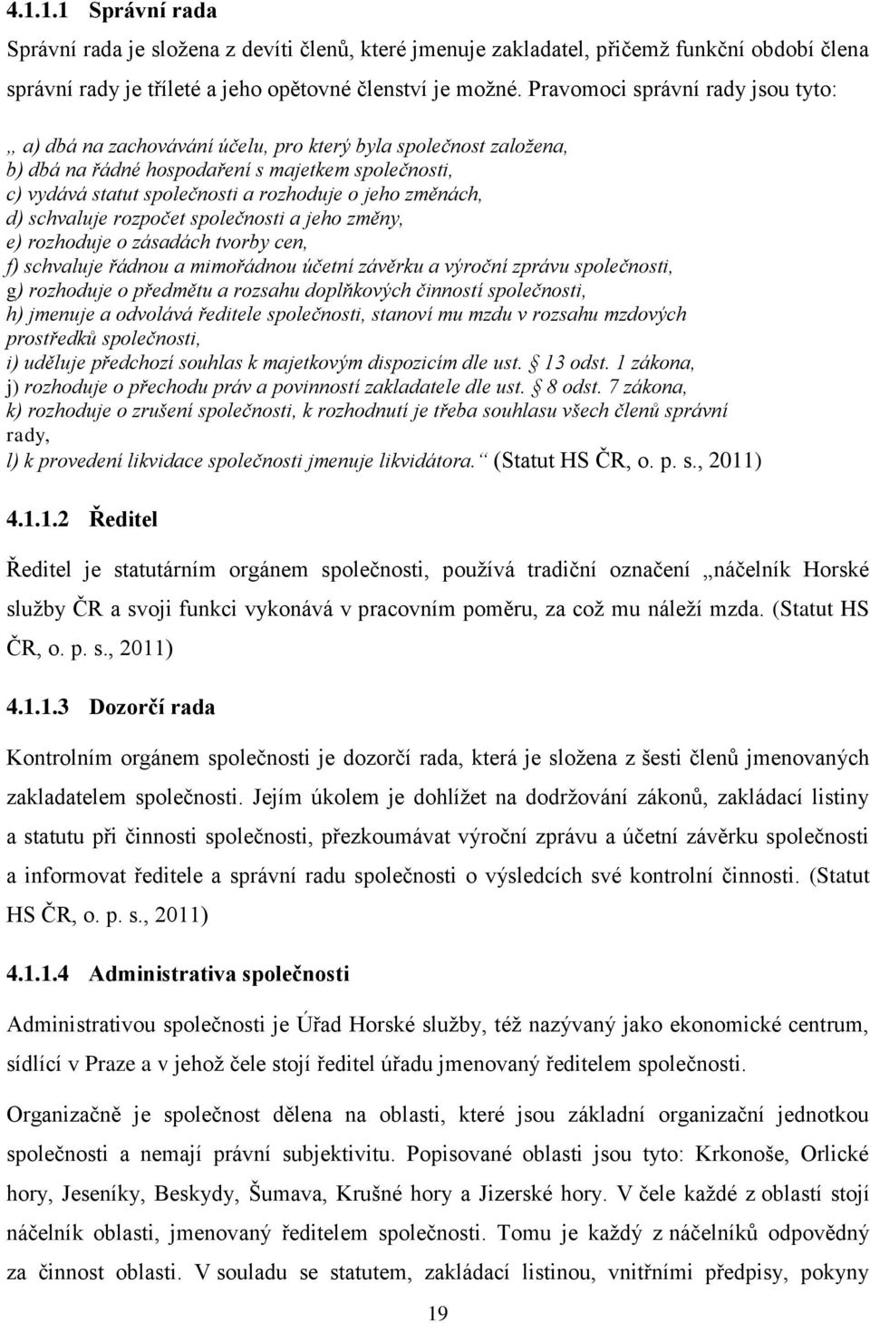 změnách, d) schvaluje rozpočet společnosti a jeho změny, e) rozhoduje o zásadách tvorby cen, f) schvaluje řádnou a mimořádnou účetní závěrku a výroční zprávu společnosti, g) rozhoduje o předmětu a