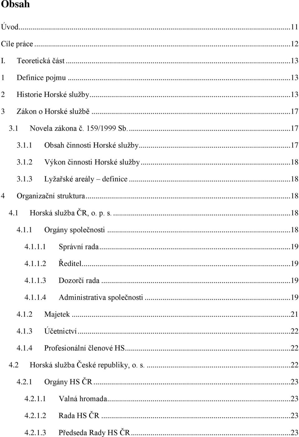 .. 19 4.1.1.2 Ředitel... 19 4.1.1.3 Dozorčí rada... 19 4.1.1.4 Administrativa společnosti... 19 4.1.2 Majetek... 21 4.1.3 Účetnictví... 22 4.1.4 Profesionální členové HS... 22 4.2 Horská služba České republiky, o.