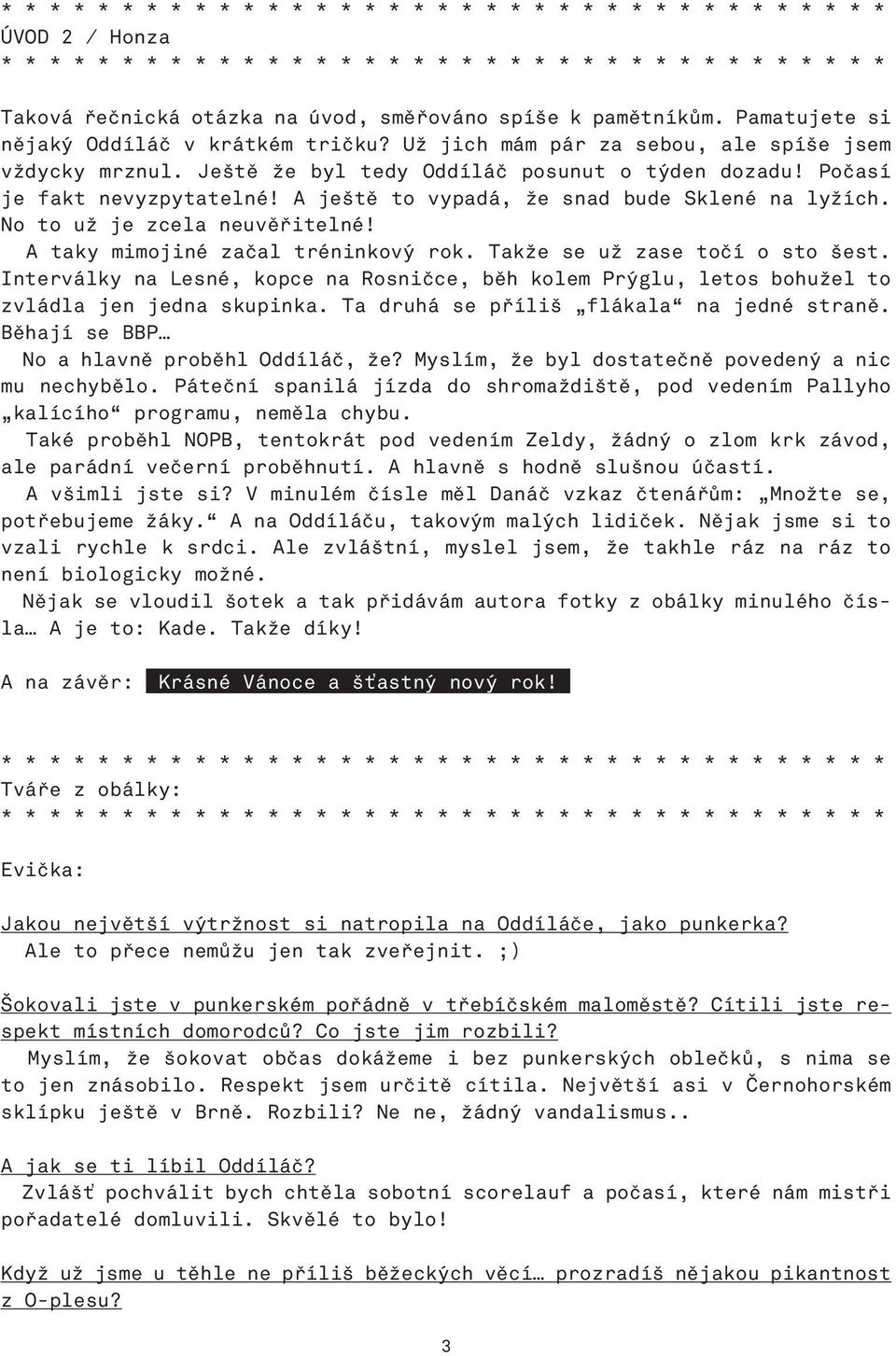 Takže se už zase točí o sto šest. Interválky na Lesné, kopce na Rosničce, běh kolem Prýglu, letos bohužel to zvládla jen jedna skupinka. Ta druhá se příliš flákala na jedné straně.